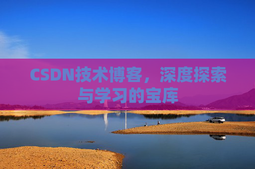 CSDN技术博客，深度探索与学习的宝库